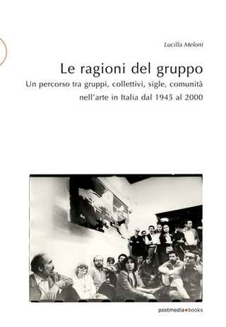 Estratto da "Le ragioni del gruppo. Un percorso tra gruppi, collettivi, sigle, comunità nell'arte in Italia dal 1945 al 2000", Lucilla Meloni, ed. Postmedia Books, 2020