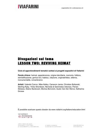 Lesson Two: Reviving Heimat  Parole chiave: heimat, appartenenza, origine identitaria, memoria, folklore, demistificazione, genius loci, habitus, citazione, originale/falso, stilema, monumentalità, romanticismo.  Artisti: Valentin Carron, Mike Kelley, Cam