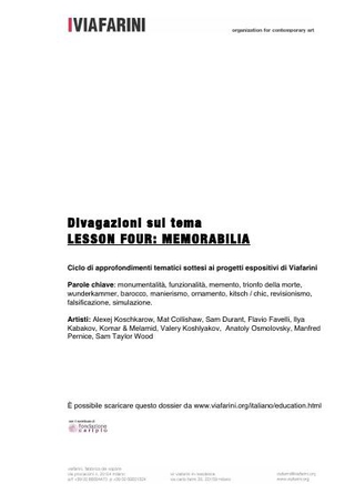 Lesson Four: Memorabilia  Parole chiave: monumentalità, funzionalità, memento, trionfo della morte, wunderkammer, barocco, manierismo, ornamento, kitsch / chic, revisionismo, falsificazione, simulazione.  Artisti: Alexej Koschkarow, Mat Collishaw, Sam Dur